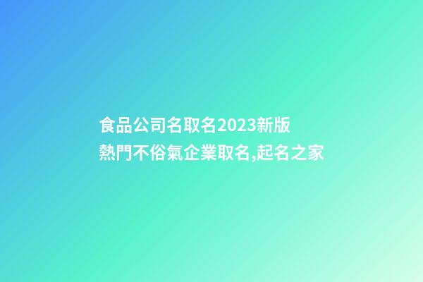 食品公司名取名2023新版 熱門不俗氣企業取名,起名之家-第1張-公司起名-玄機派